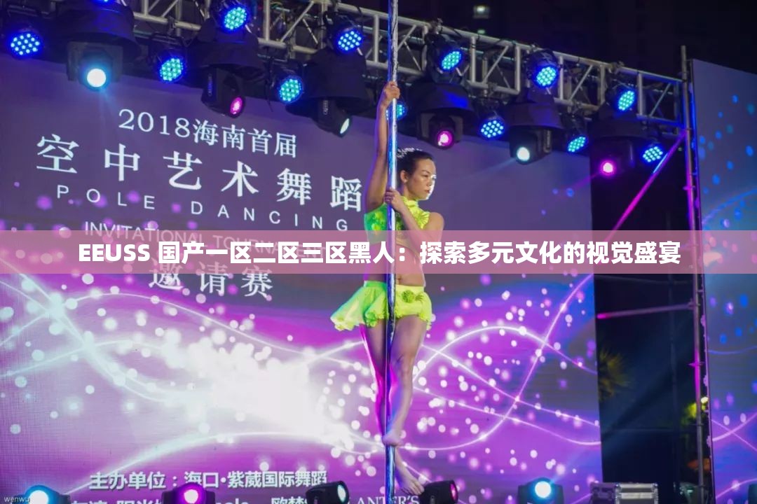 EEUSS 国产一区二区三区黑人：探索多元文化的视觉盛宴