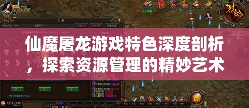 仙魔屠龙游戏特色深度剖析，探索资源管理的精妙艺术与策略