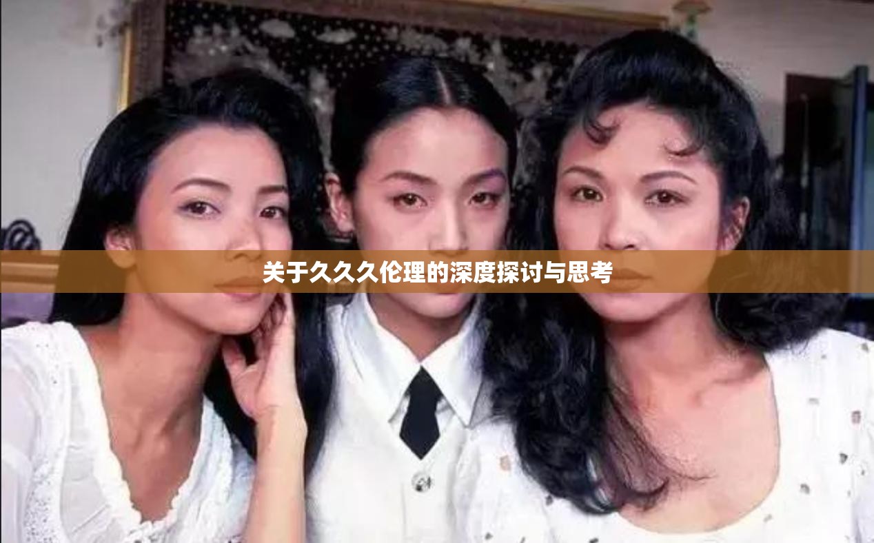 关于久久久伦理的深度探讨与思考