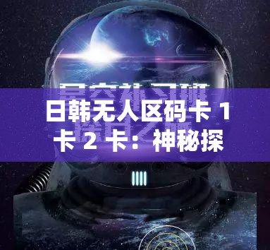 日韩无人区码卡 1 卡 2 卡：神秘探索之旅