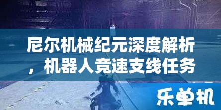 尼尔机械纪元深度解析，机器人竞速支线任务全攻略，体验速度与激情的完美碰撞！