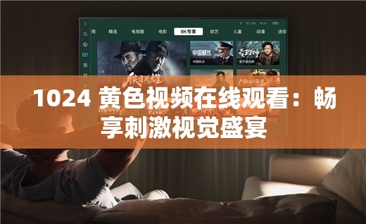 1024 黄色视频在线观看：畅享刺激视觉盛宴