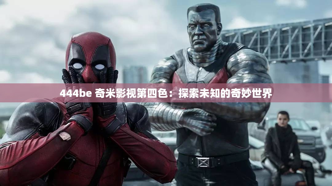 444be 奇米影视第四色：探索未知的奇妙世界