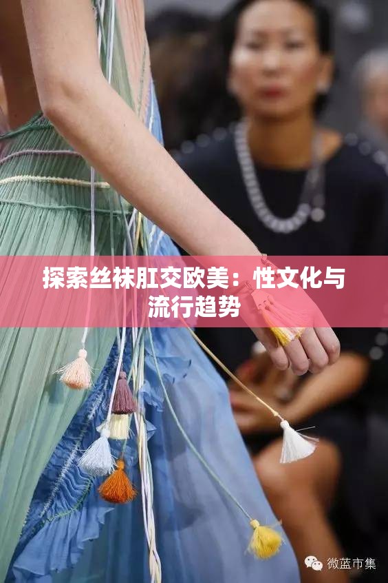 探索丝袜肛交欧美：性文化与流行趋势