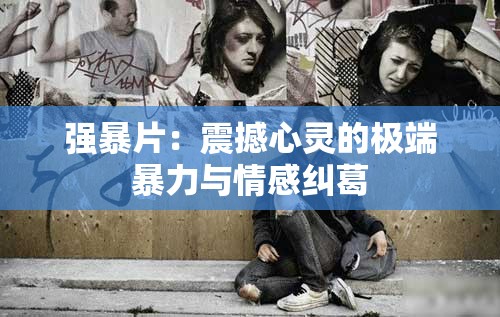 强暴片：震撼心灵的极端暴力与情感纠葛