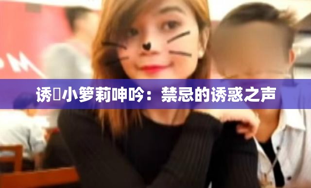 诱奷小箩莉呻吟：禁忌的诱惑之声