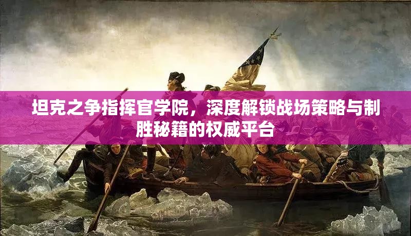坦克之争指挥官学院，深度解锁战场策略与制胜秘籍的权威平台