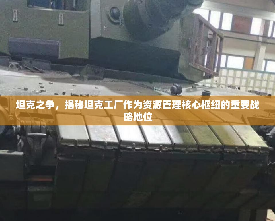 坦克之争，揭秘坦克工厂作为资源管理核心枢纽的重要战略地位