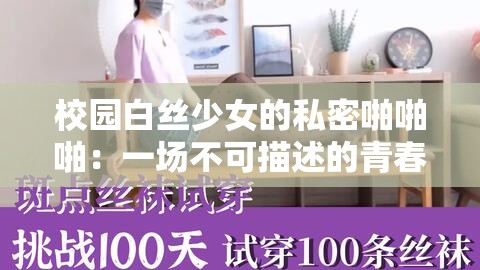 校园白丝少女的私密啪啪啪：一场不可描述的青春冲动