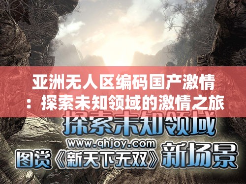 亚洲无人区编码国产激情：探索未知领域的激情之旅