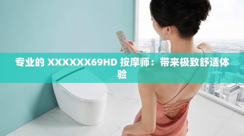 专业的 XXXXXX69HD 按摩师：带来极致舒适体验