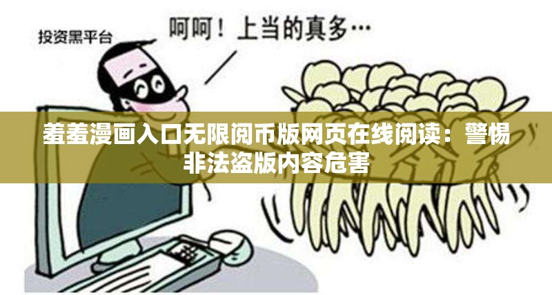 羞羞漫画入口无限阅币版网页在线阅读：警惕非法盗版内容危害
