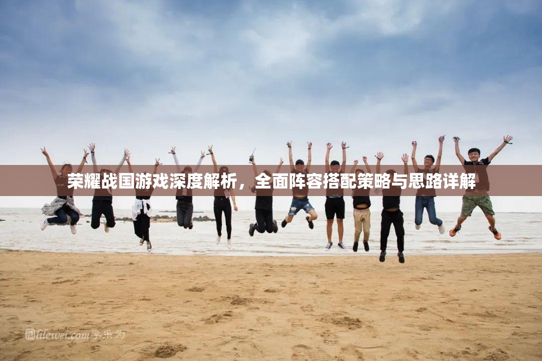 荣耀战国游戏深度解析，全面阵容搭配策略与思路详解