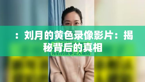 ：刘月的黄色录像影片：揭秘背后的真相