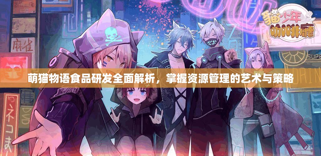 萌猫物语食品研发全面解析，掌握资源管理的艺术与策略