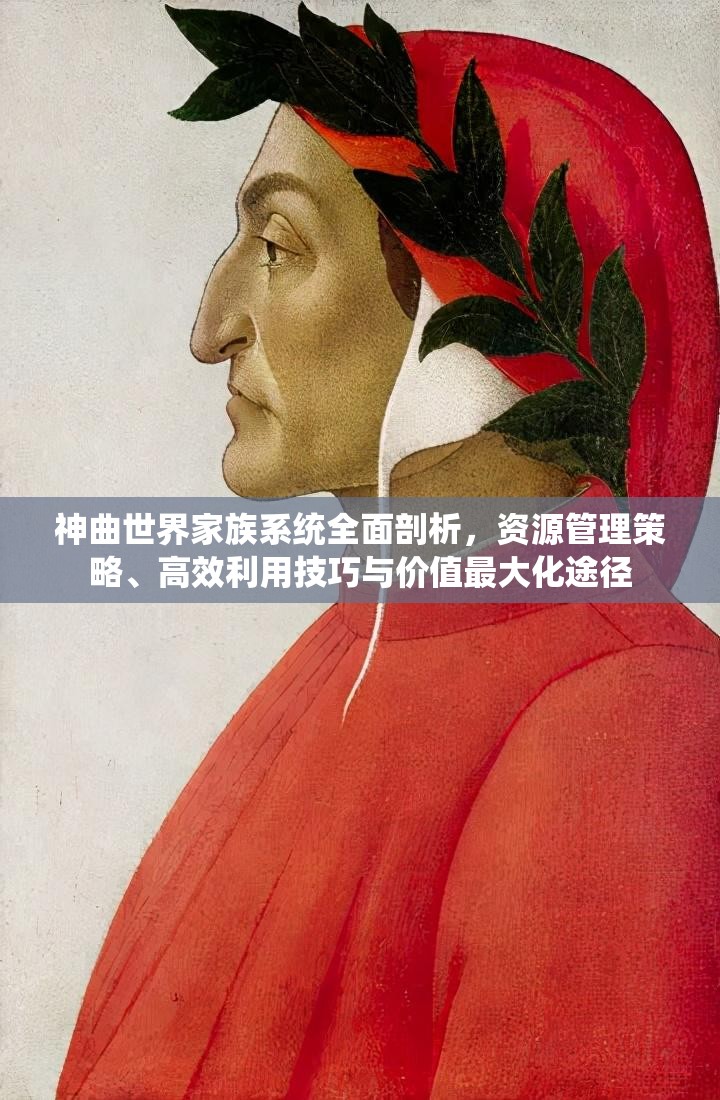 神曲世界家族系统全面剖析，资源管理策略、高效利用技巧与价值最大化途径