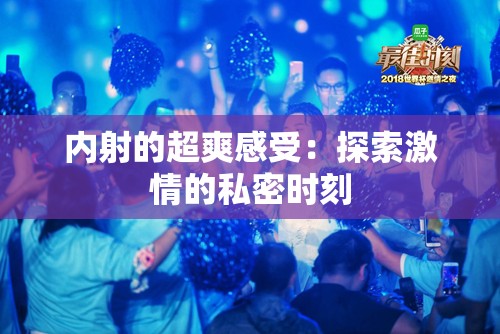 内射的超爽感受：探索激情的私密时刻