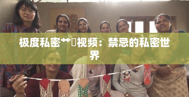 极度私密艹屄视频：禁忌的私密世界