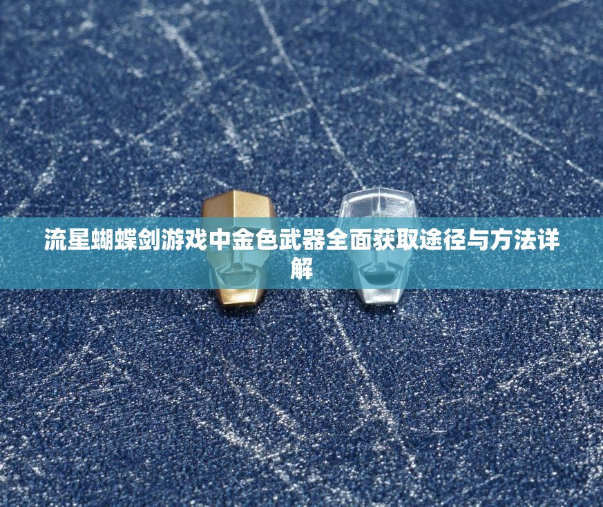 流星蝴蝶剑游戏中金色武器全面获取途径与方法详解