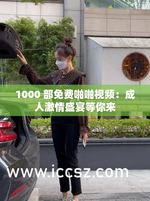 1000 部免费啪啪视频：成人激情盛宴等你来