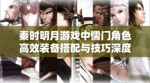 秦时明月游戏中儒门角色高效装备搭配与技巧深度分析