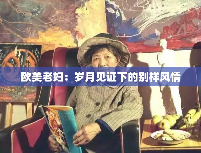 欧美老妇：岁月见证下的别样风情