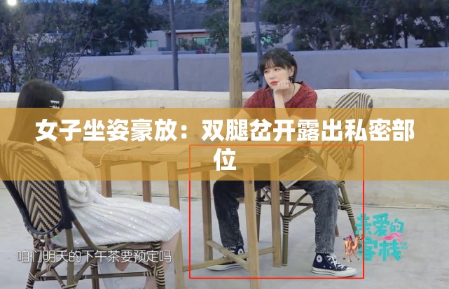 女子坐姿豪放：双腿岔开露出私密部位
