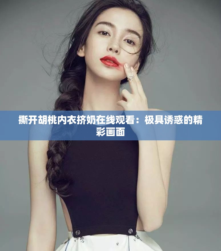 撕开胡桃内衣挤奶在线观看：极具诱惑的精彩画面