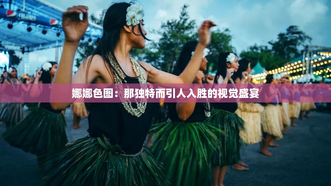 娜娜色图：那独特而引人入胜的视觉盛宴