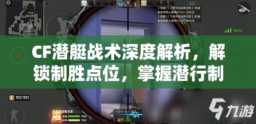 CF潜艇战术深度解析，解锁制胜点位，掌握潜行制胜的终极艺术
