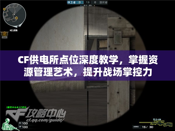 CF供电所点位深度教学，掌握资源管理艺术，提升战场掌控力