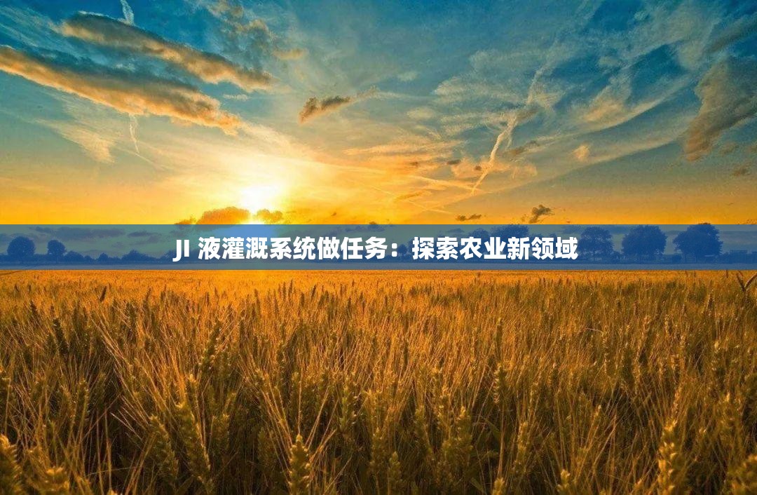 JI 液灌溉系统做任务：探索农业新领域