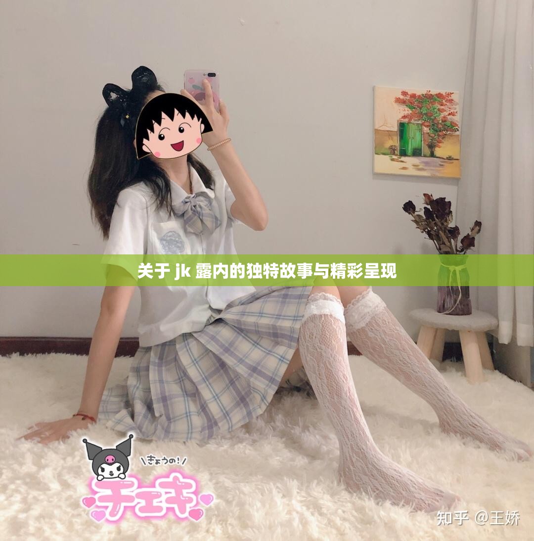 关于 jk 露内的独特故事与精彩呈现