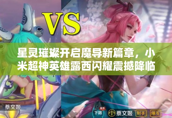 星灵璀璨开启魔导新篇章，小米超神英雄露西闪耀震撼降临