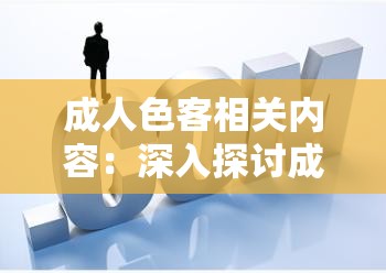 成人色客相关内容：深入探讨成人世界的独特视角