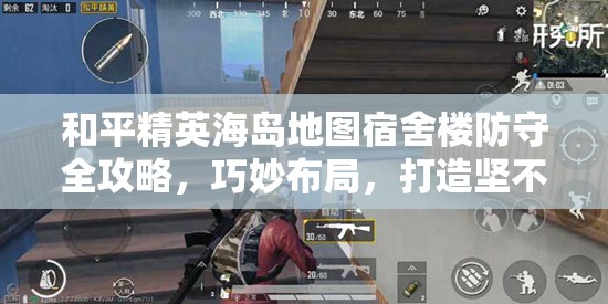 和平精英海岛地图宿舍楼防守全攻略，巧妙布局，打造坚不可摧的不败堡垒
