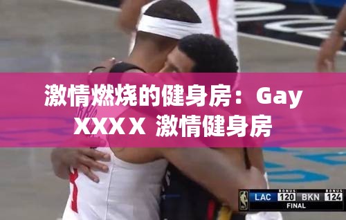 激情燃烧的健身房：GayXXXⅩ 激情健身房