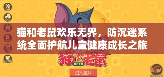 猫和老鼠欢乐无界，防沉迷系统全面护航儿童健康成长之旅