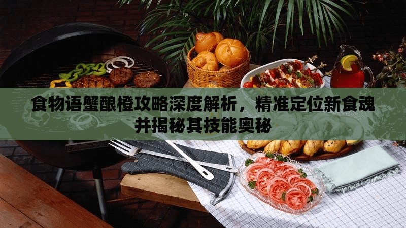 食物语蟹酿橙攻略深度解析，精准定位新食魂并揭秘其技能奥秘
