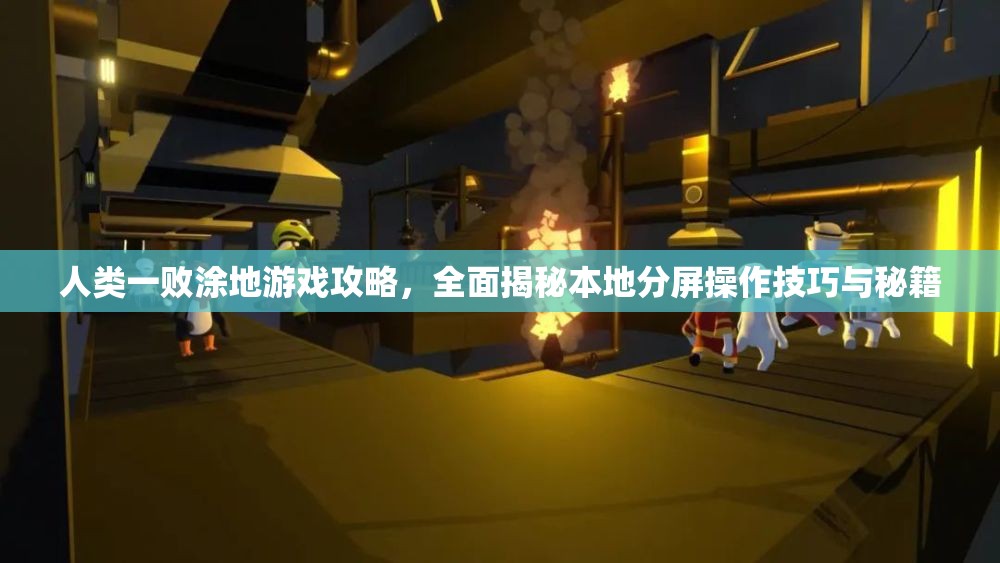 人类一败涂地游戏攻略，全面揭秘本地分屏操作技巧与秘籍