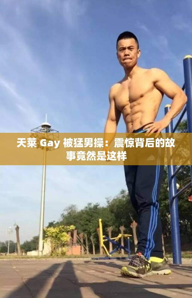 天莱 Gay 被猛男操：震惊背后的故事竟然是这样