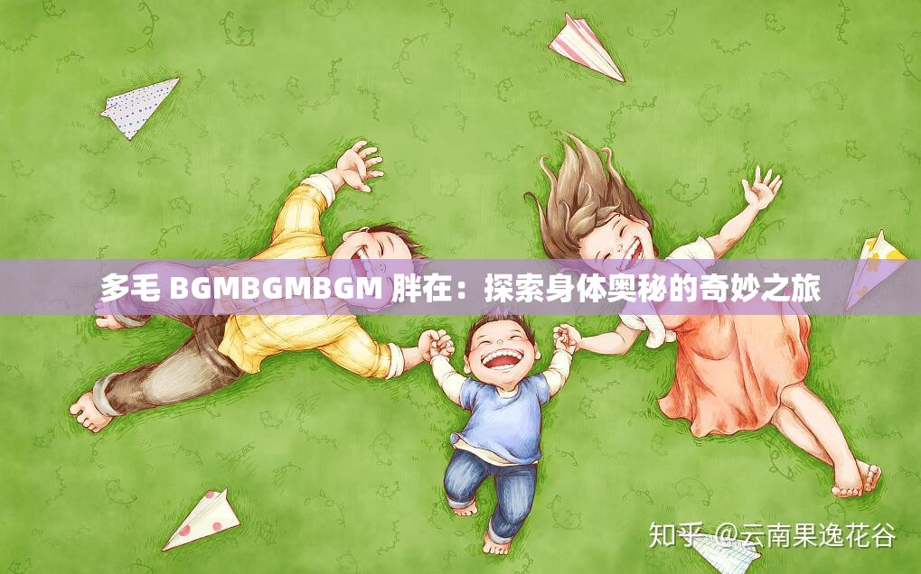 多毛 BGMBGMBGM 胖在：探索身体奥秘的奇妙之旅