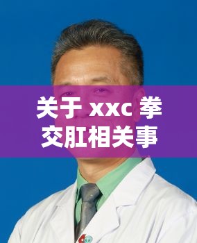 关于 xxc 拳交肛相关事件的深入探讨