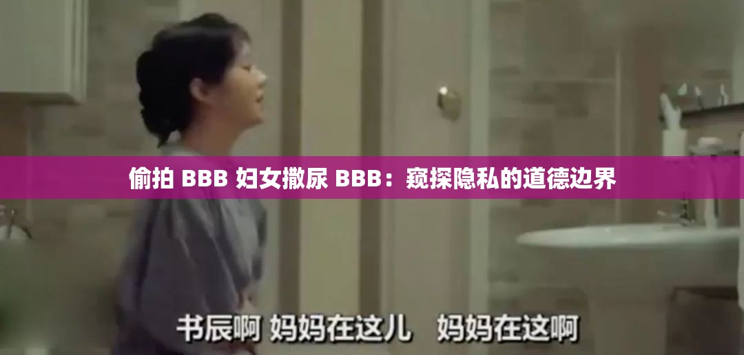 偷拍 BBB 妇女撒尿 BBB：窥探隐私的道德边界