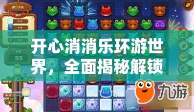 开心消消乐环游世界，全面揭秘解锁消除新乐趣的游戏规则与技巧