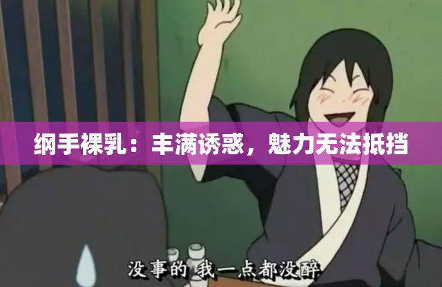 纲手裸乳：丰满诱惑，魅力无法抵挡