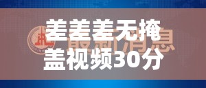 差差差无掩盖视频30分钟：关于该视频的详细分析与探讨