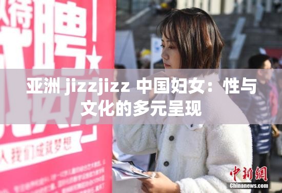 亚洲 jizzjizz 中国妇女：性与文化的多元呈现