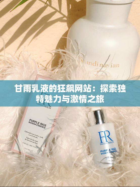 甘雨乳液的狂飙网站：探索独特魅力与激情之旅