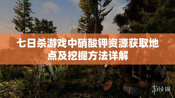 七日杀游戏中硝酸钾资源获取地点及挖掘方法详解